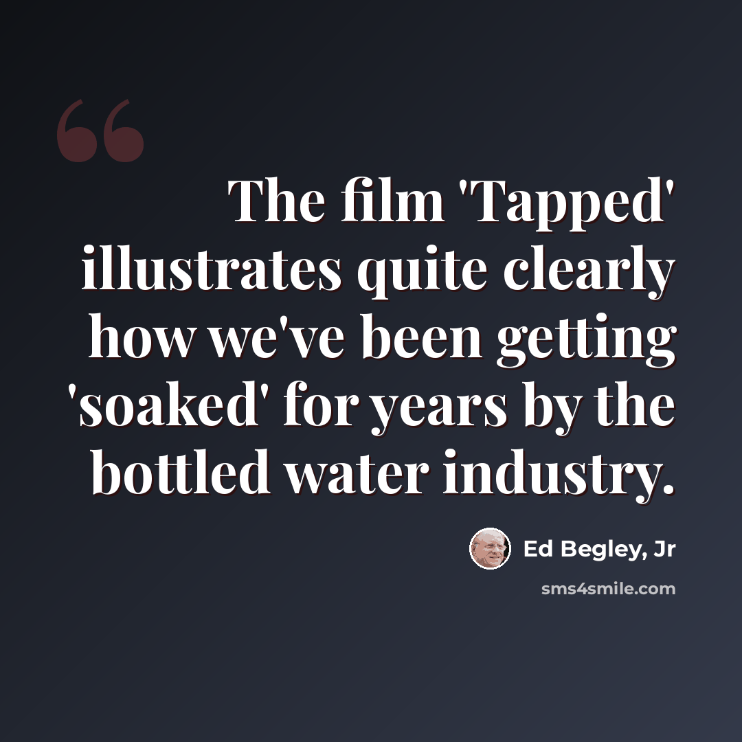 “The film 'Tapped' illustrates quite clearly how we've been getting 'soaked' for years by the bottled water industry.” quote by Ed Begley, Jr