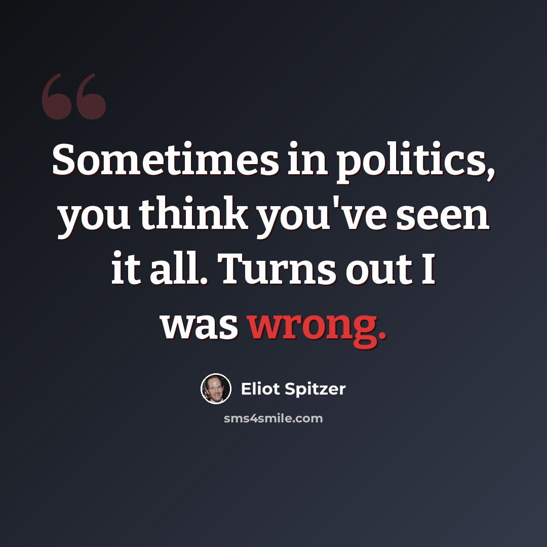 “Sometimes in politics, you think you've seen it all. Turns out I was wrong.” quote by Eliot Spitzer