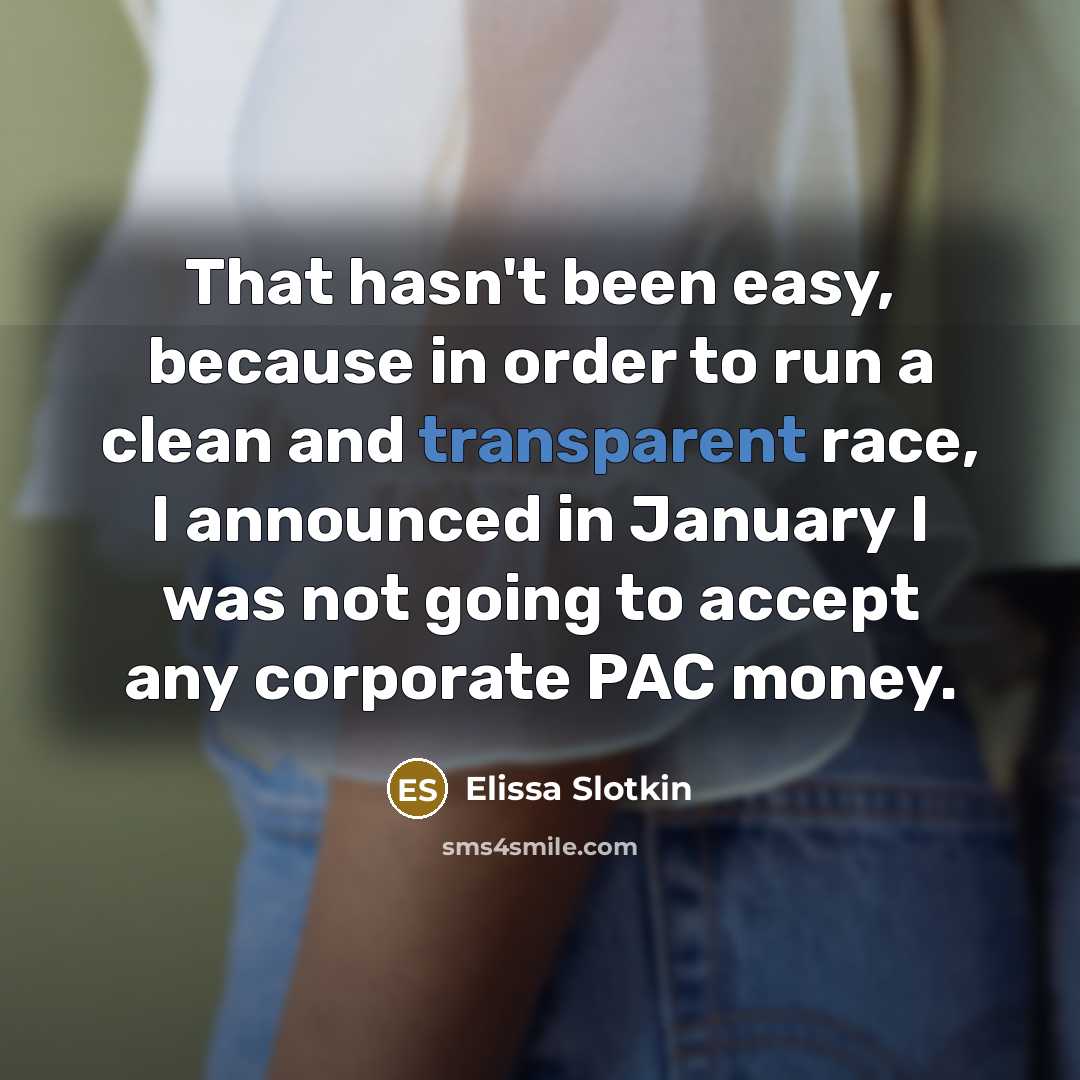 “That hasn't been easy, because in order to run a clean and transparent race, I announced in January I was not going to accept any corporate PAC money.” quote by Elissa Slotkin