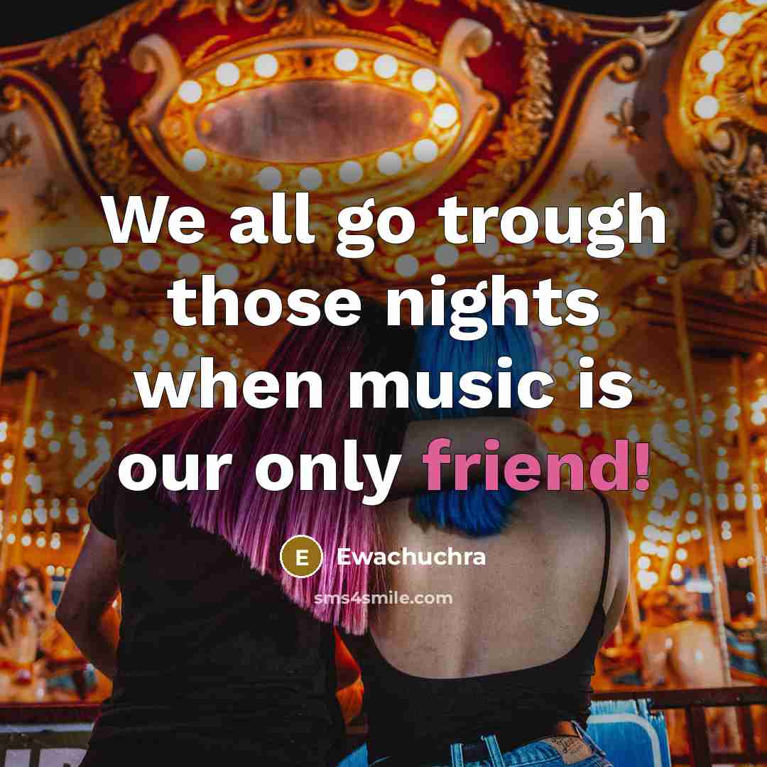 “We all go trough those nights when music is our only friend!” quote by Ewachuchra