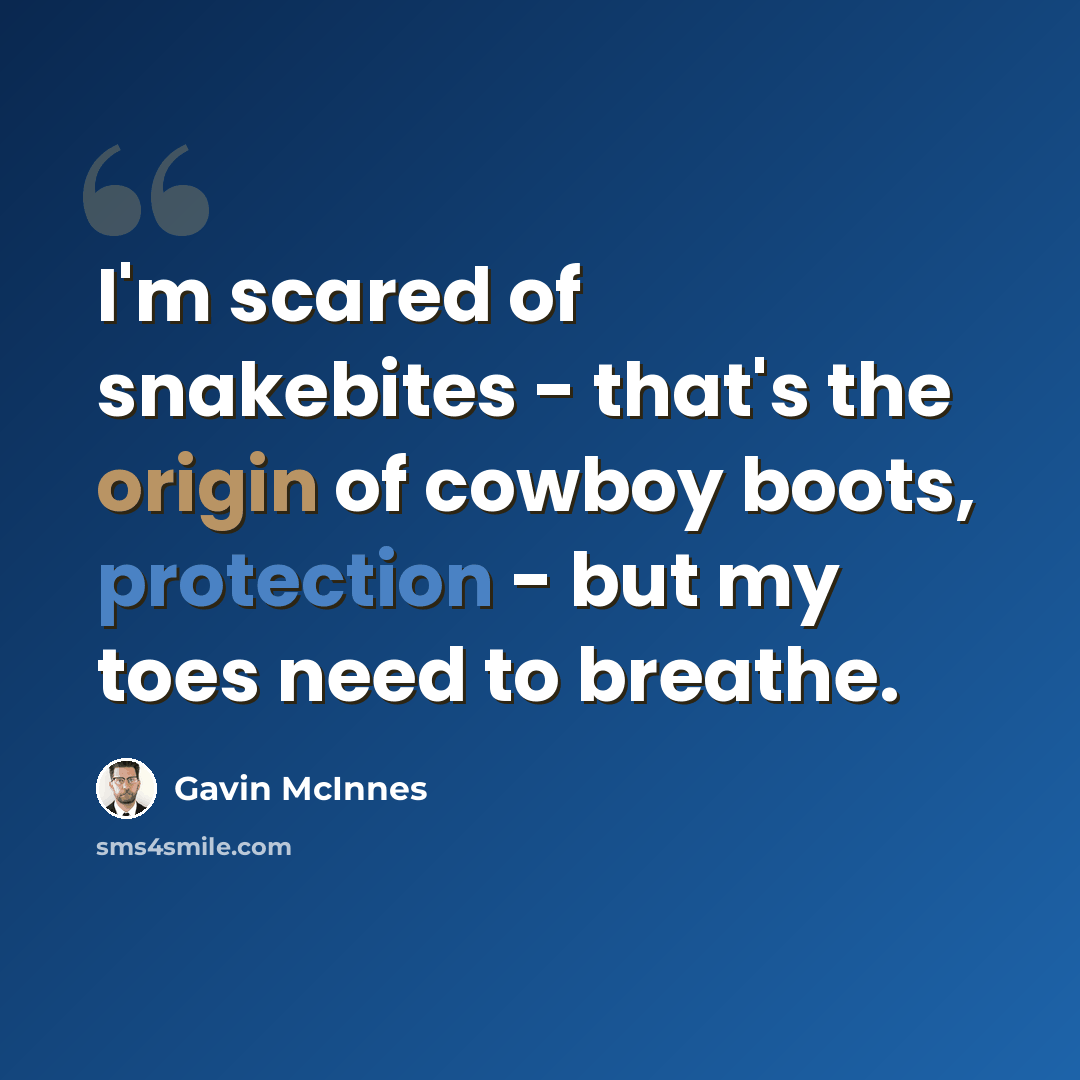 “I'm scared of snakebites - that's the origin of cowboy boots, protection - but my toes need to breathe.” quote by Gavin McInnes