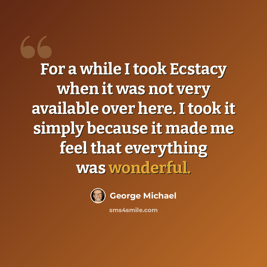 “For a while I took Ecstacy when it was not very available over here. I took it simply because it made me feel that everything was wonderful.” quote by George Michael