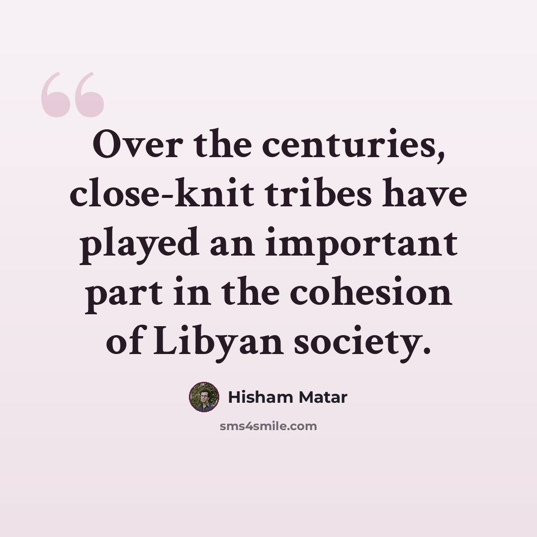 “Over the centuries, close-knit tribes have played an important part in the cohesion of Libyan society.” quote by Hisham Matar
