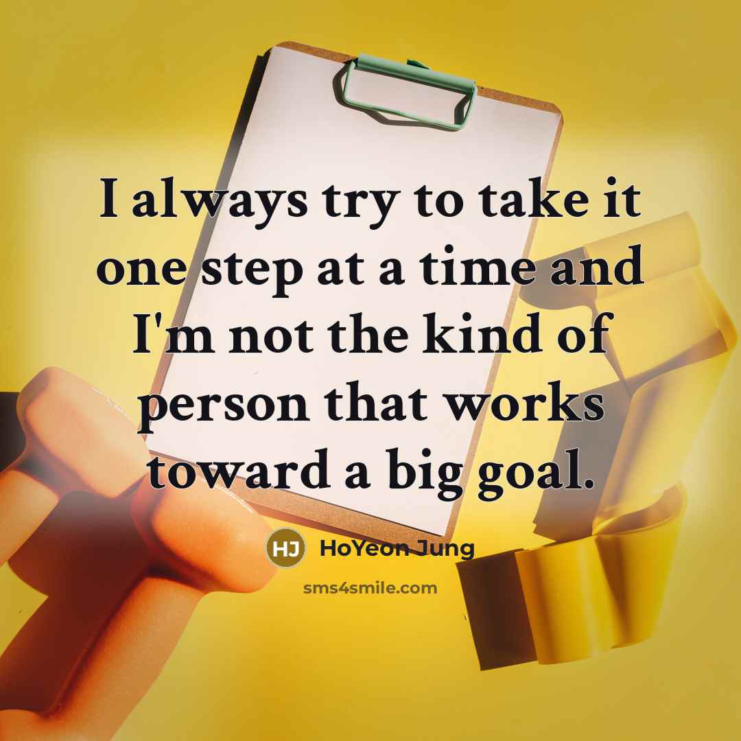 “I always try to take it one step at a time and I'm not the kind of person that works toward a big goal.” quote by HoYeon Jung