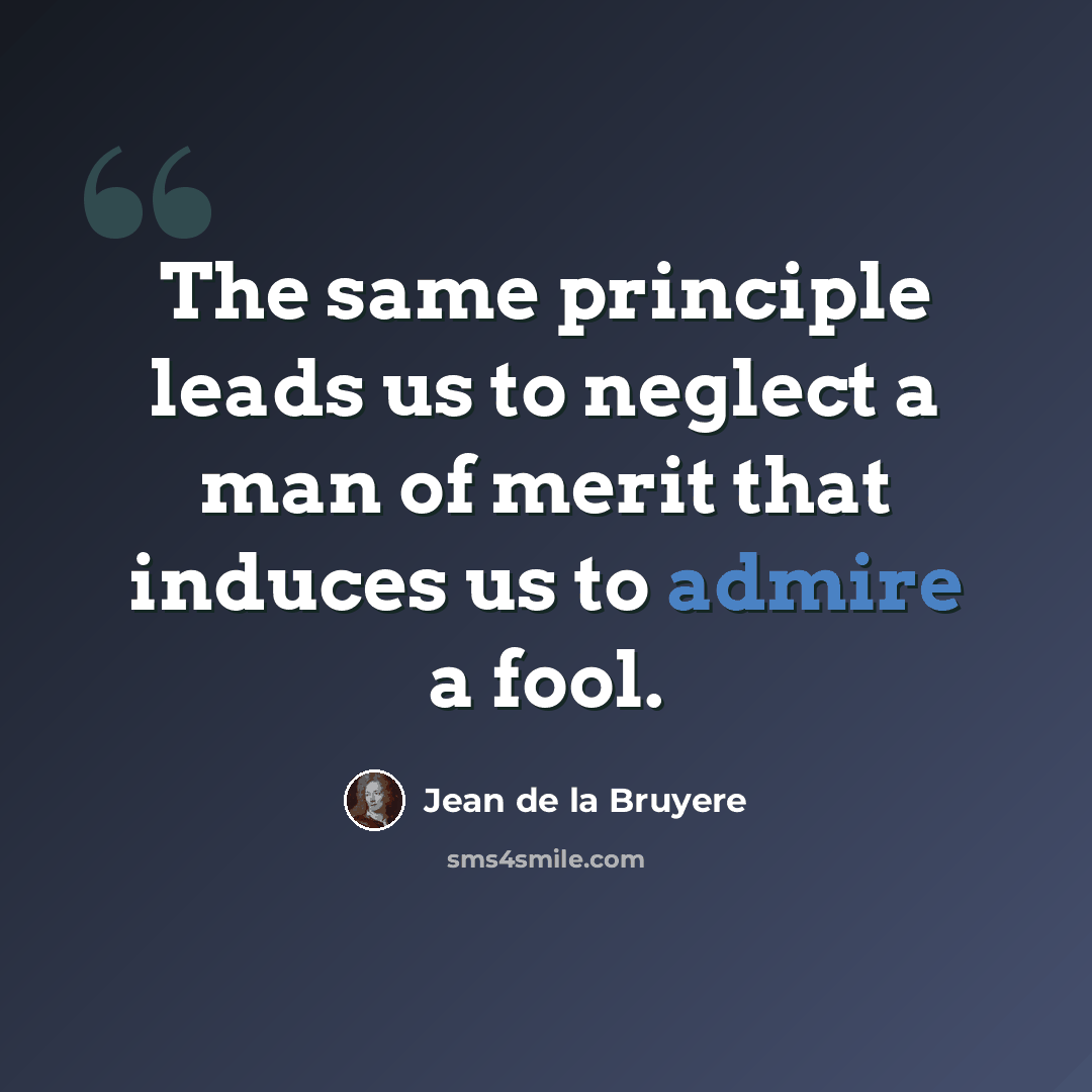 “The same principle leads us to neglect a man of merit that induces us to admire a fool.” quote by Jean De La Bruyere