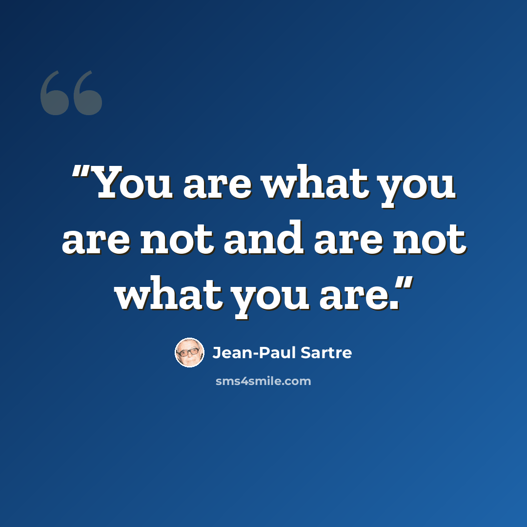 “You are what you are not and are not what you are.” quote by Jean-Paul Sartre