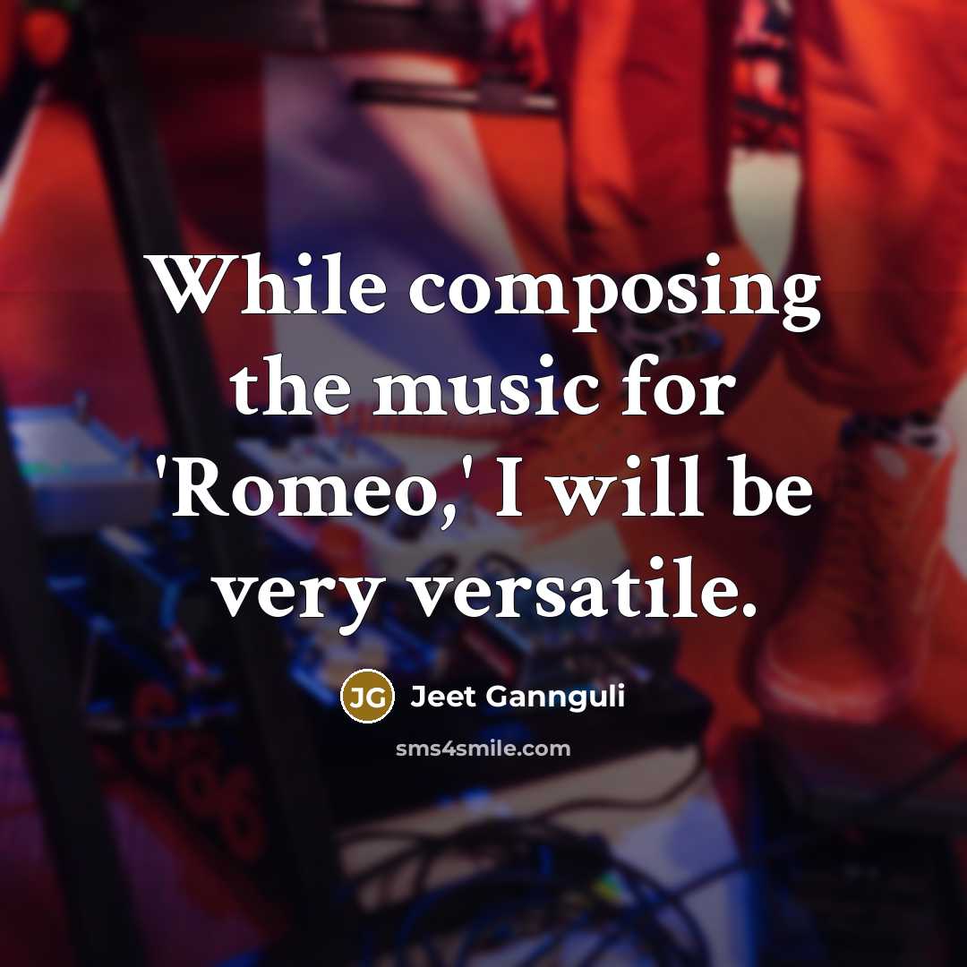 “While composing the music for 'Romeo,' I will be very versatile.” quote by Jeet Gannguli