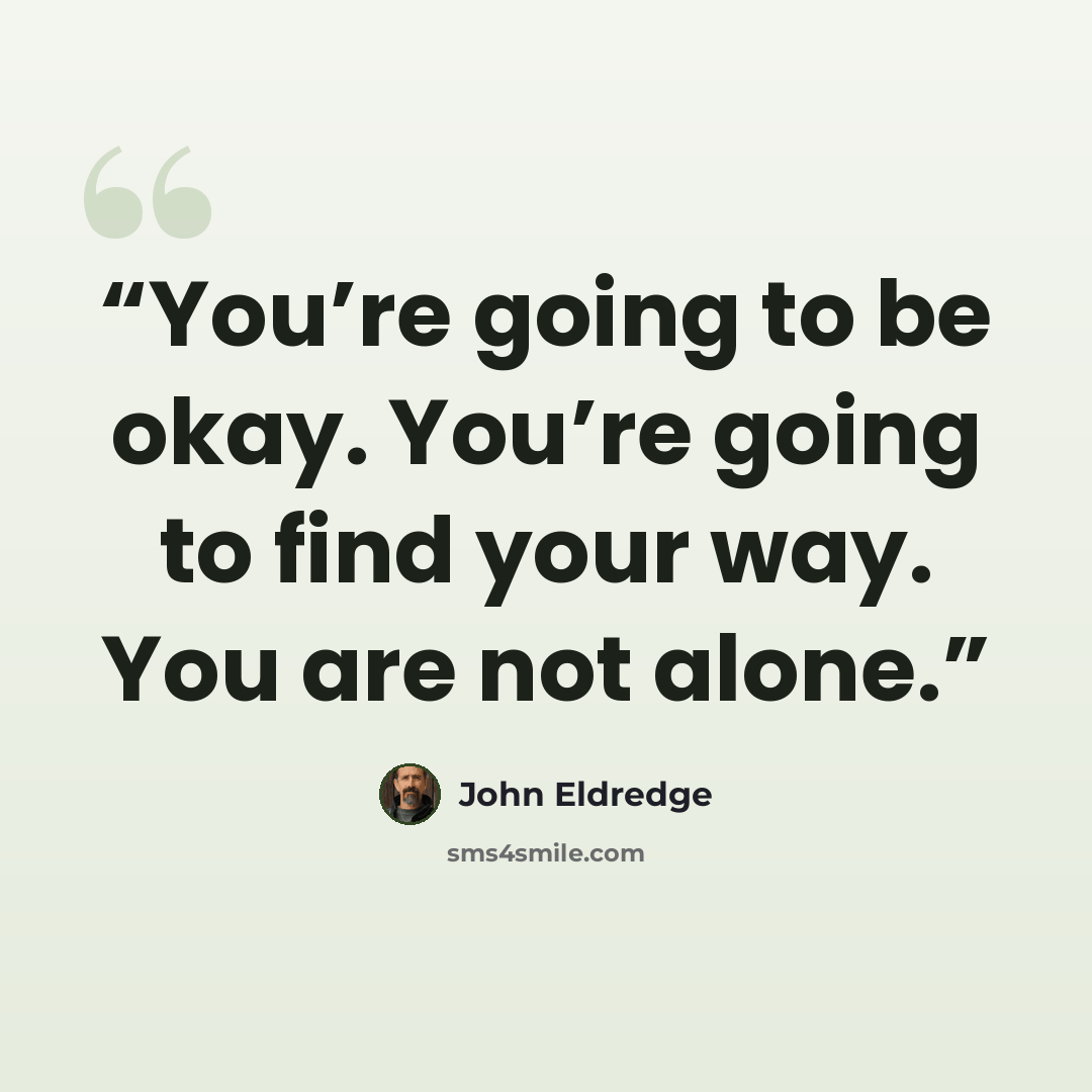 “You’re going to be okay. You’re going to find your way. You are not alone.” quote by John Eldredge