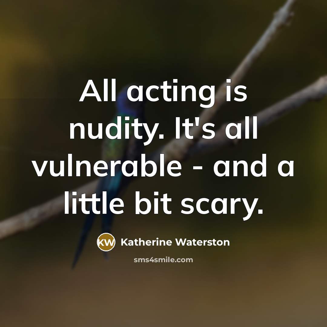 “All acting is nudity. It's all vulnerable - and a little bit scary.” quote by Katherine Waterston