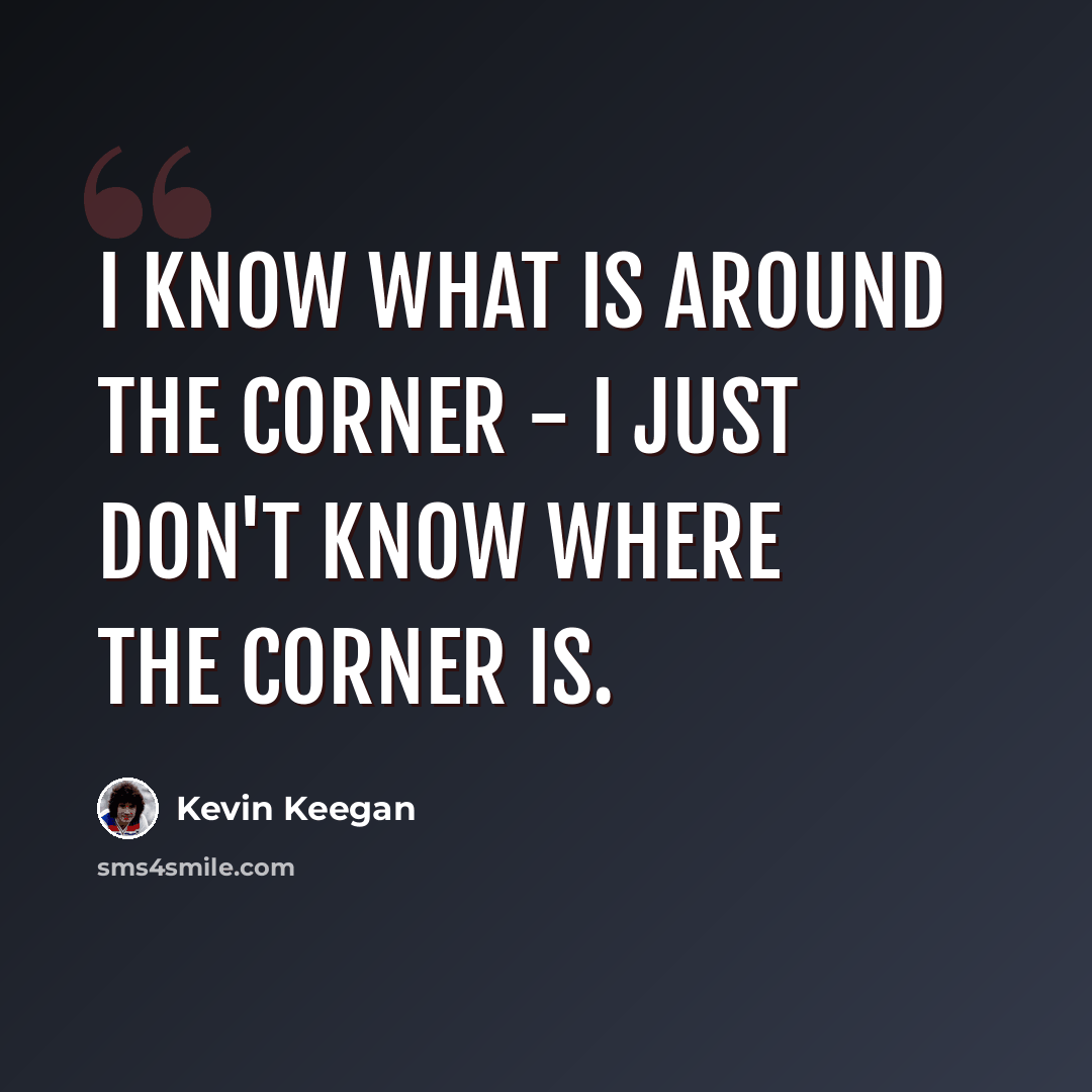 “I know what is around the corner - I just don't know where the corner is.” quote by Kevin Keegan