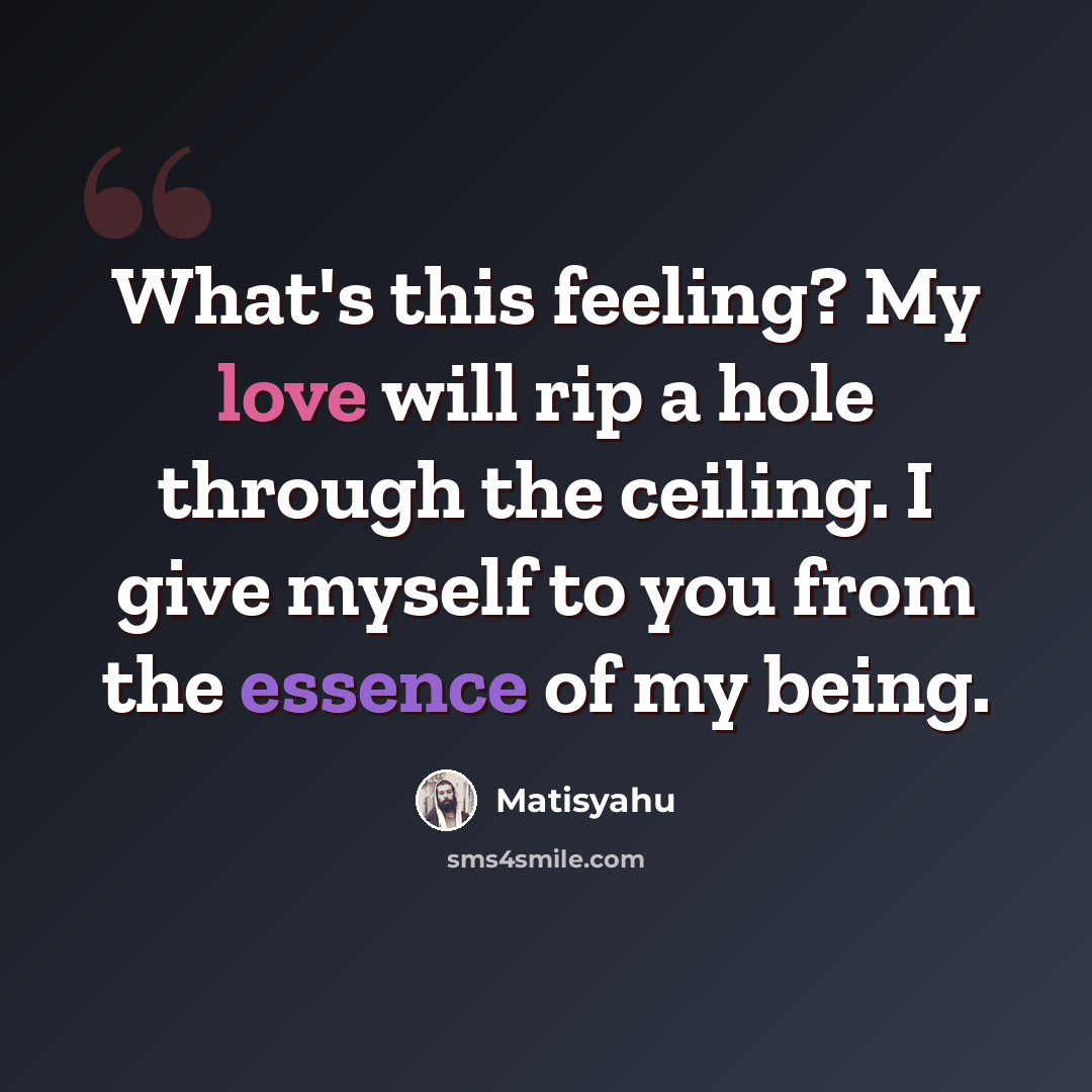 “What's this feeling? My love will rip a hole through the ceiling. I give myself to you from the essence of my being.” quote by Matisyahu
