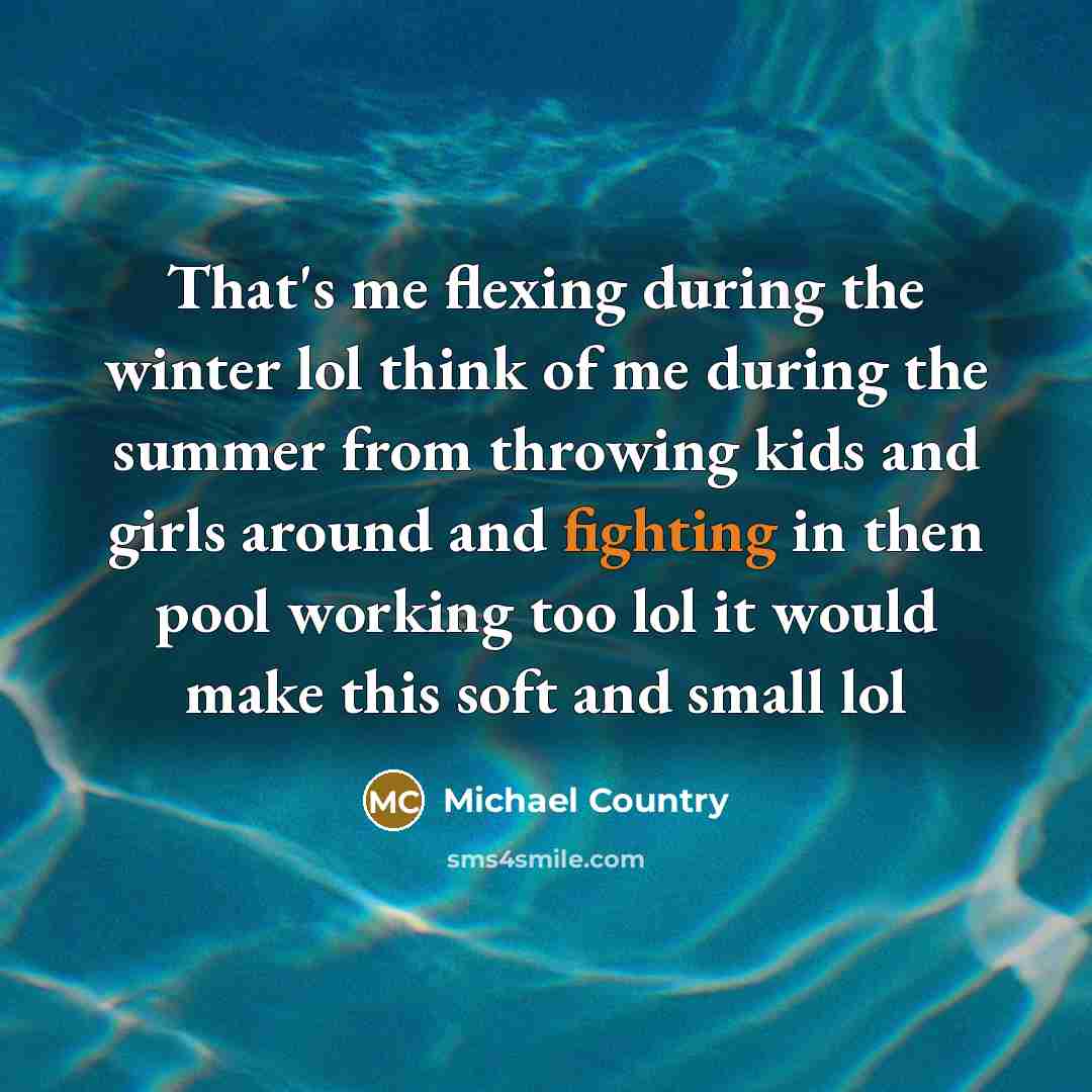 “That's me flexing during the winter lol think of me during the summer from throwing kids and girls around and fighting in then pool working too lol it would make this soft and small lol” quote by Michael Country