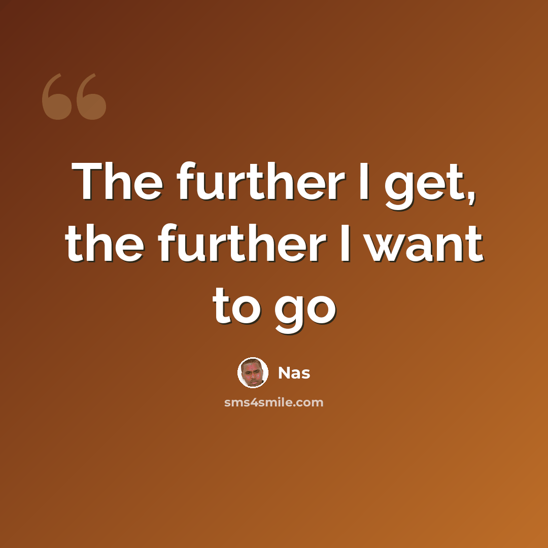 “The further I get, the further I want to go” quote by Nas