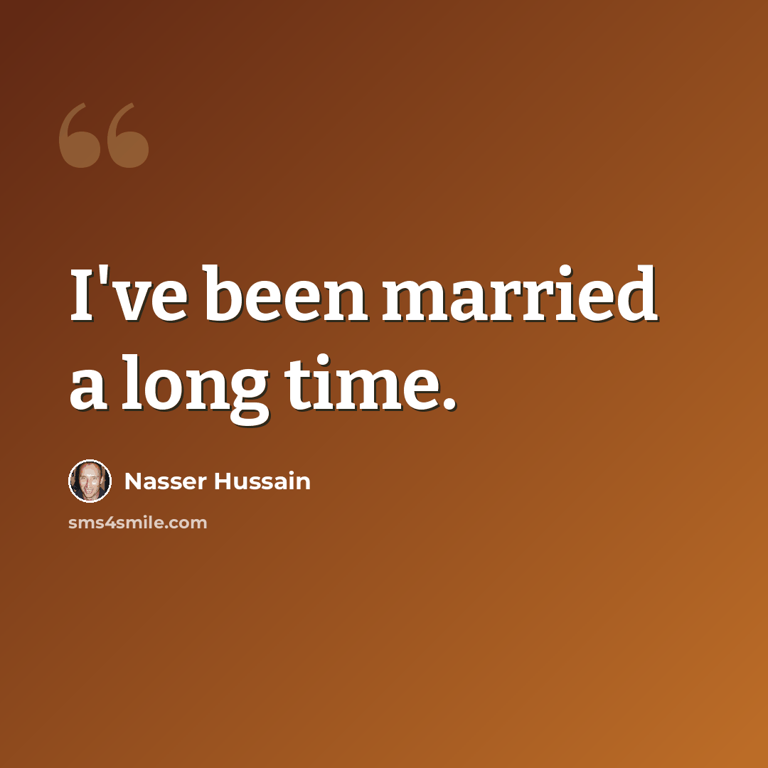 “I've been married a long time.” quote by Nasser Hussain