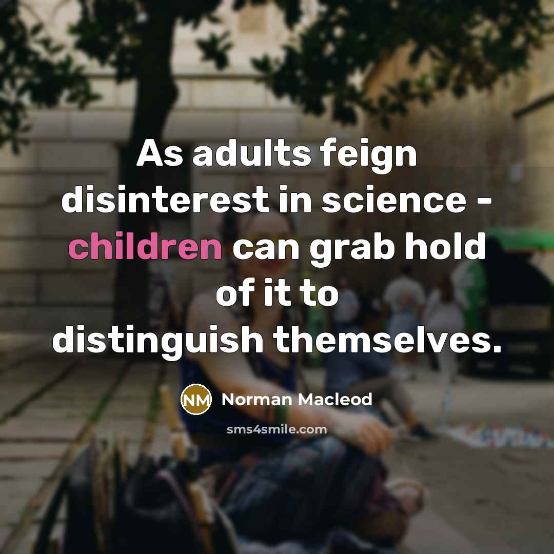 “As adults feign disinterest in science - children can grab hold of it to distinguish themselves.” quote by Norman Macleod