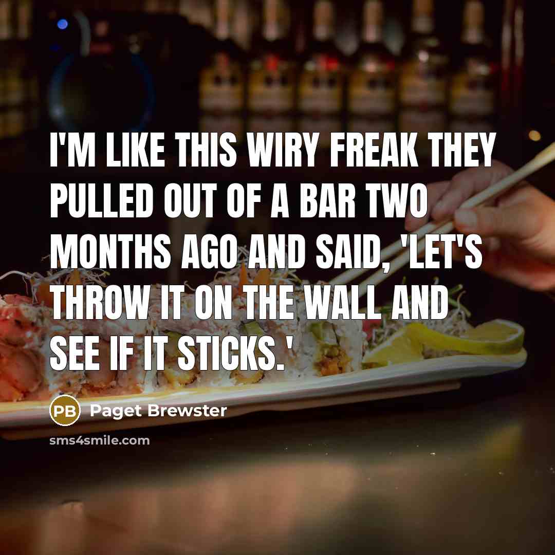 “I'm like this wiry freak they pulled out of a bar two months ago and said, 'Let's throw it on the wall and see if it sticks.'” quote by Paget Brewster