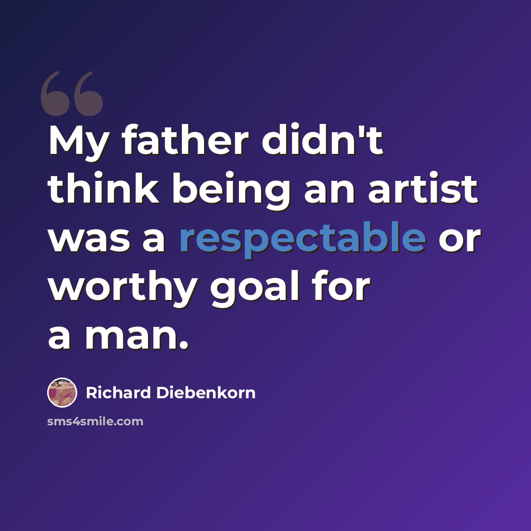 “My father didn't think being an artist was a respectable or worthy goal for a man.” quote by Richard Diebenkorn