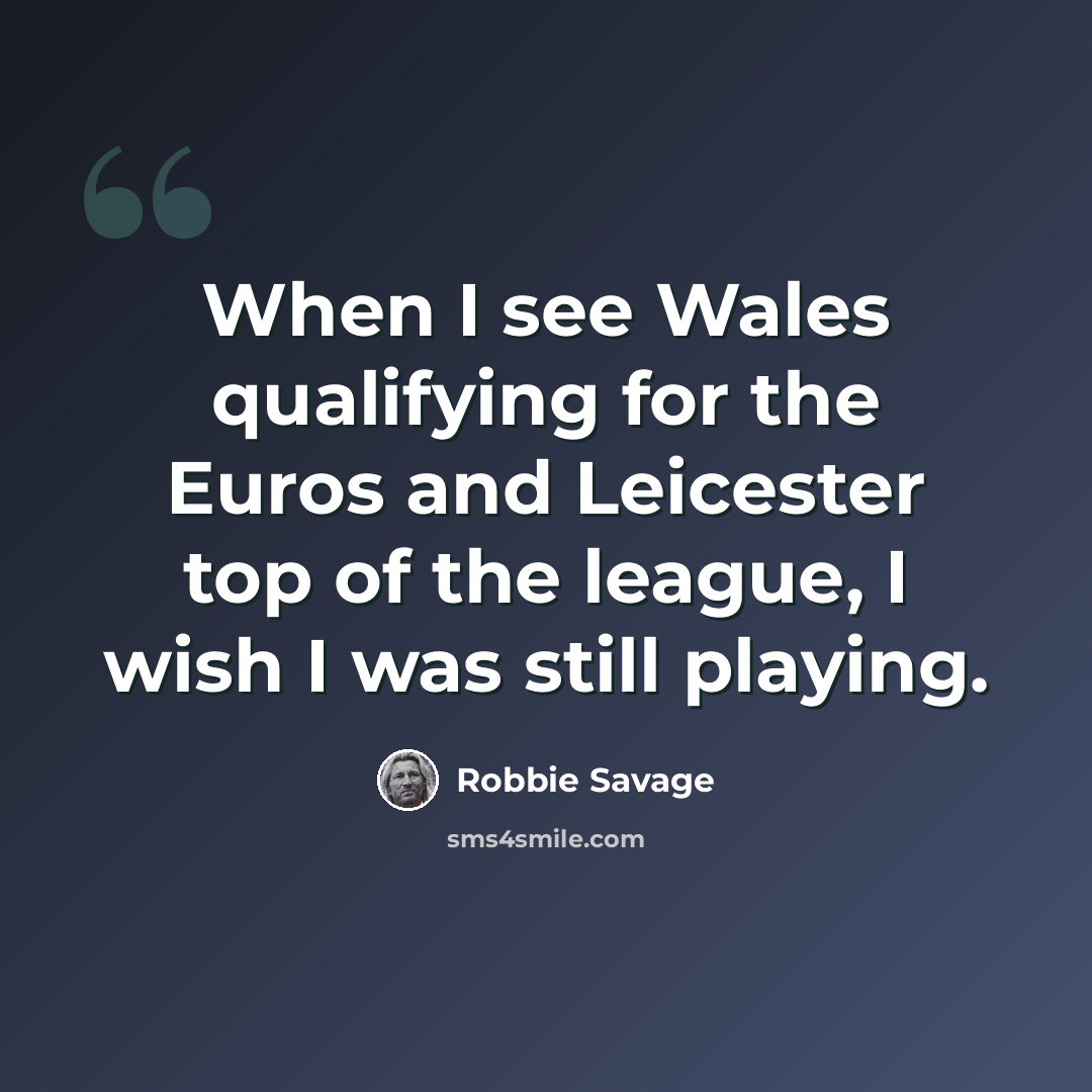 “When I see Wales qualifying for the Euros and Leicester top of the league, I wish I was still playing.” quote by Robbie Savage