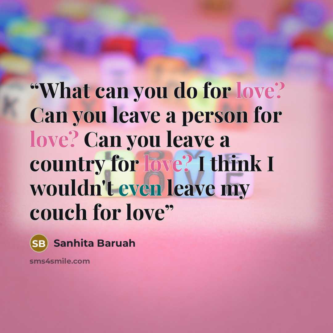 “What can you do for love? Can you leave a person for love? Can you leave a country for love? I think I wouldn't even leave my couch for love” quote by Sanhita Baruah