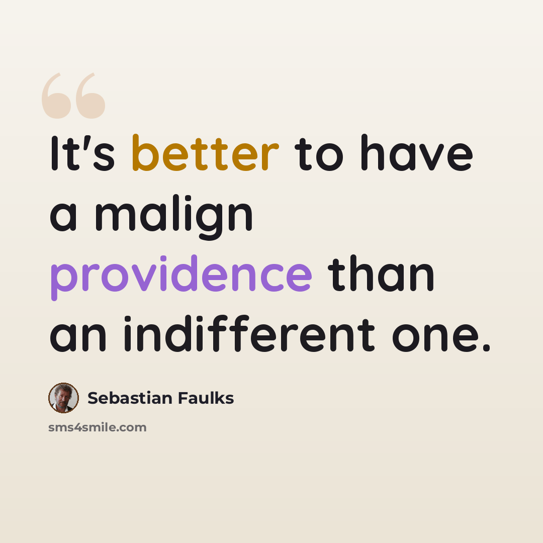 “It's better to have a malign providence than an indifferent one.” quote by Sebastian Faulks