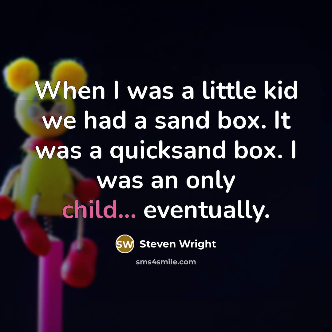 “When I was a little kid we had a sand box. It was a quicksand box. I was an only child... eventually.” quote by Steven Wright