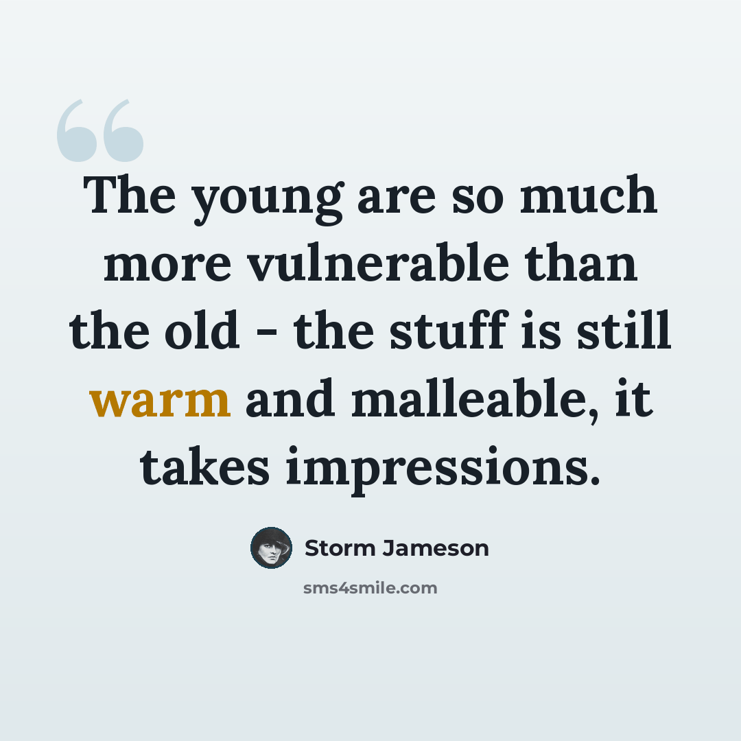 “The young are so much more vulnerable than the old - the stuff is still warm and malleable, it takes impressions.” quote by Storm Jameson