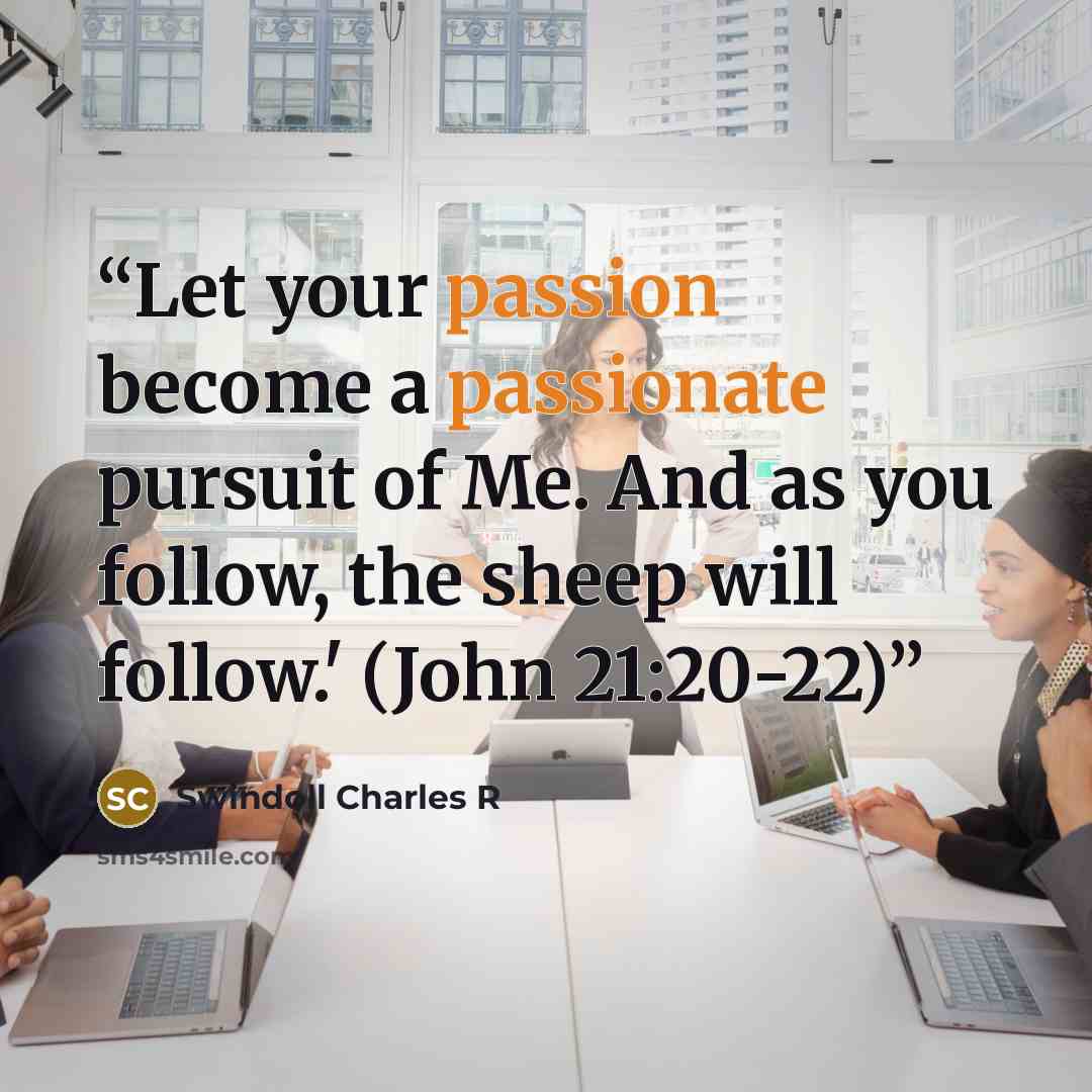 “Let your passion become a passionate pursuit of Me. And as you follow, the sheep will follow.' (John 21:20-22)” quote by Swindoll Charles R