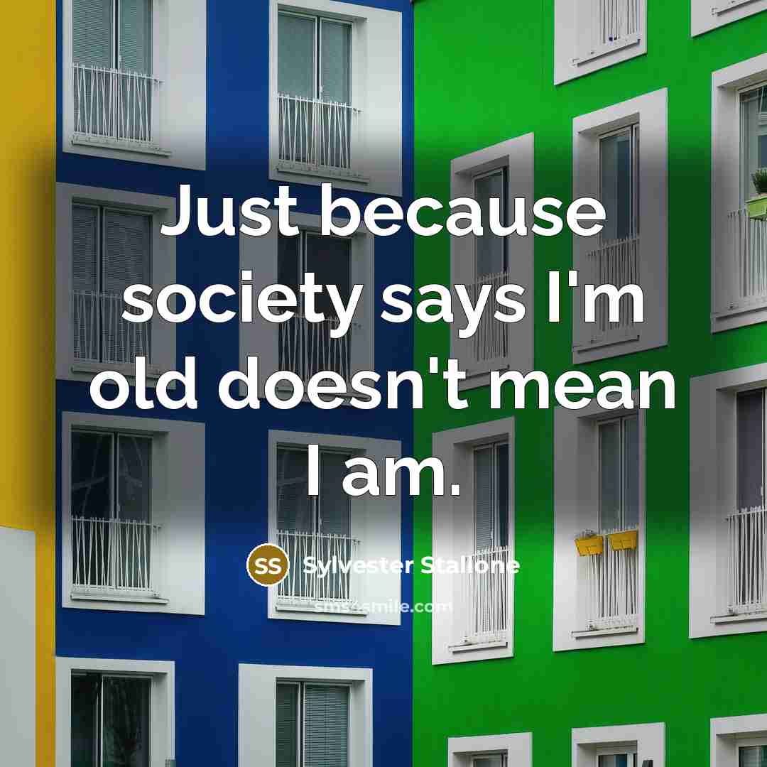 “Just because society says I'm old doesn't mean I am.” quote by Sylvester Stallone