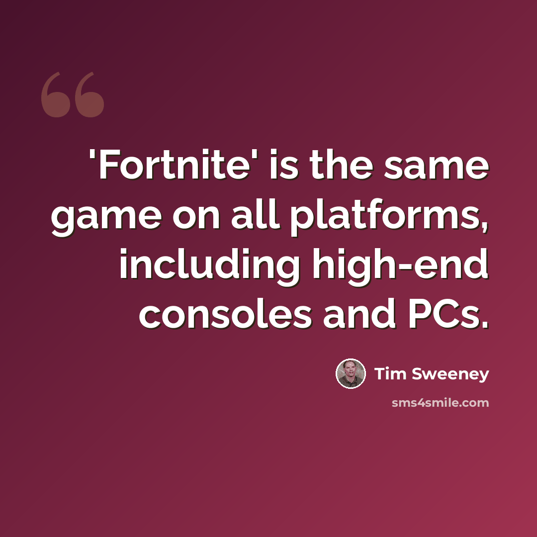“'Fortnite' is the same game on all platforms, including high-end consoles and PCs.” quote by Tim Sweeney