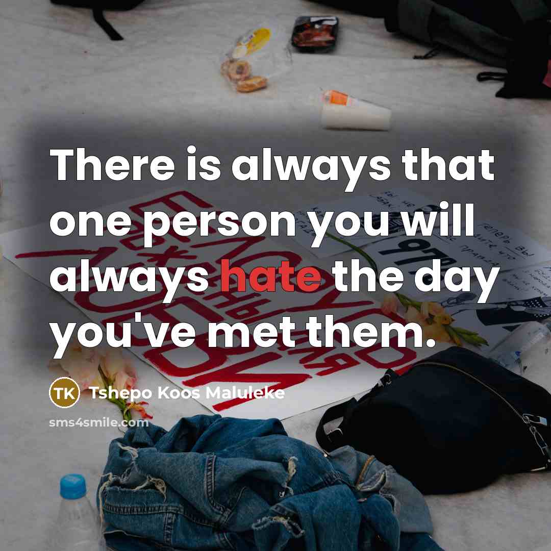 “There is always that one person you will always hate the day you've met them.” quote by Tshepo Koos Maluleke