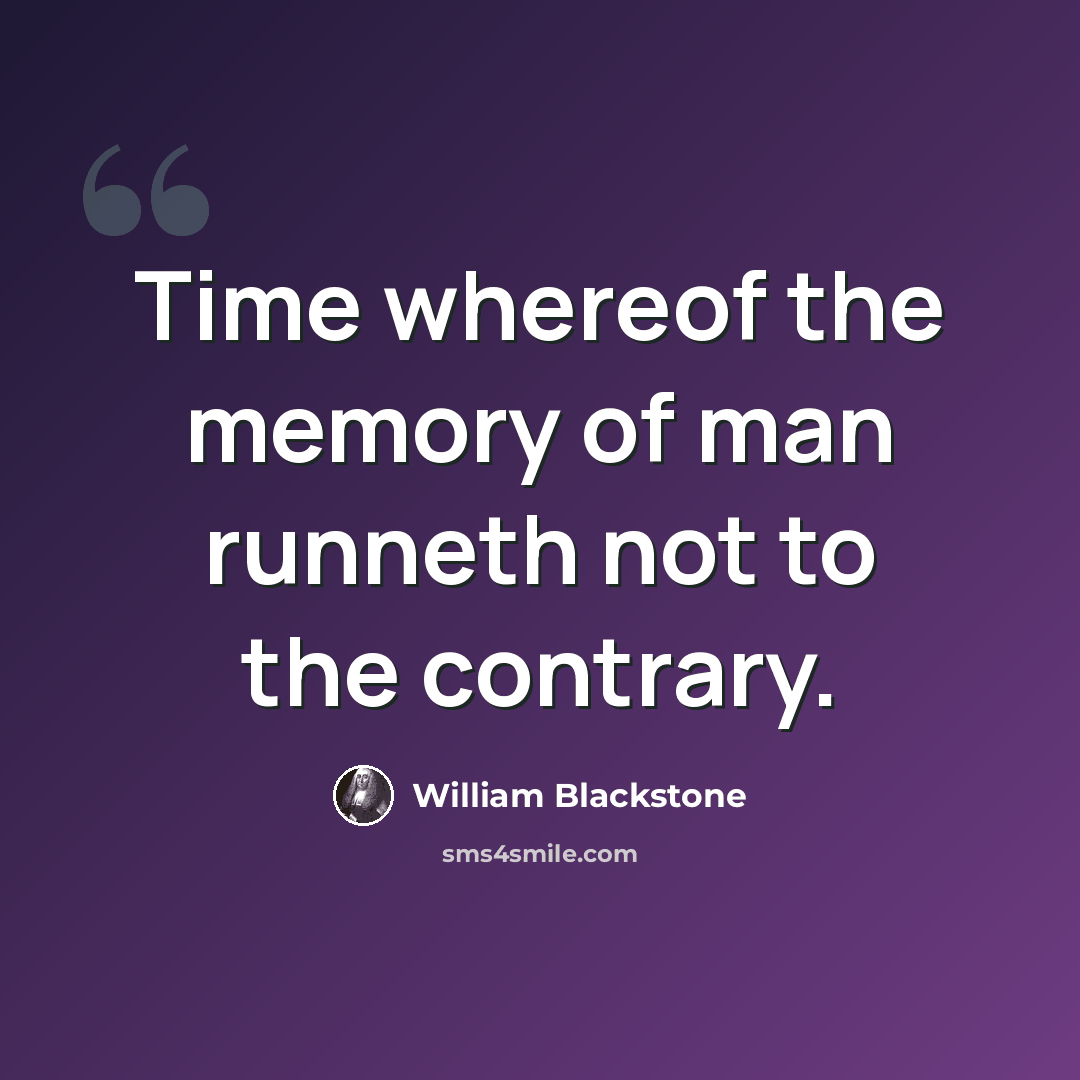 “Time whereof the memory of man runneth not to the contrary.” quote by William Blackstone