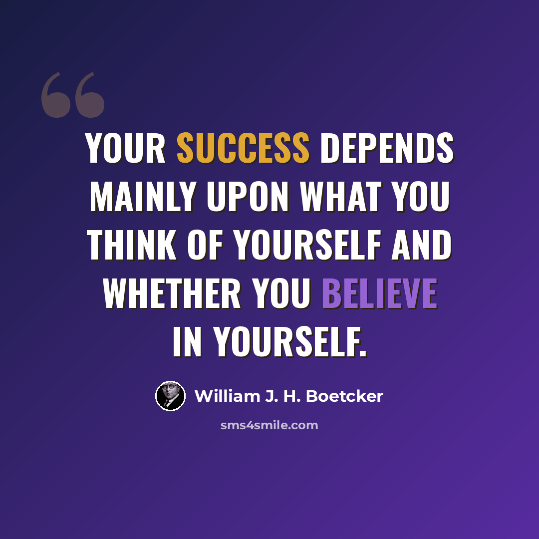 “Your success depends mainly upon what you think of yourself and whether you believe in yourself.” quote by William J. H. Boetcker