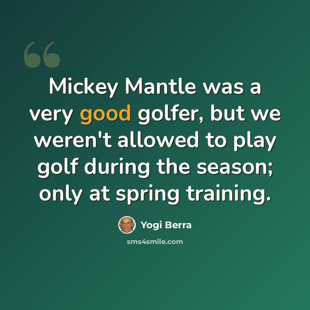 “Mickey Mantle was a very good golfer, but we weren't allowed to play golf during the season; only at spring training.” quote by Yogi Berra