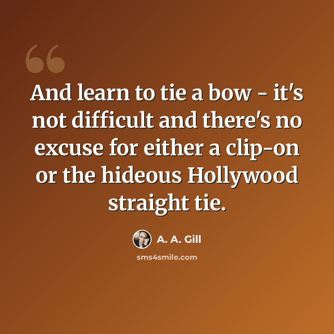 “And learn to tie a bow - it's not difficult and there's no excuse for either a clip-on or the hideous Hollywood straight tie.” quote by A. A. Gill
