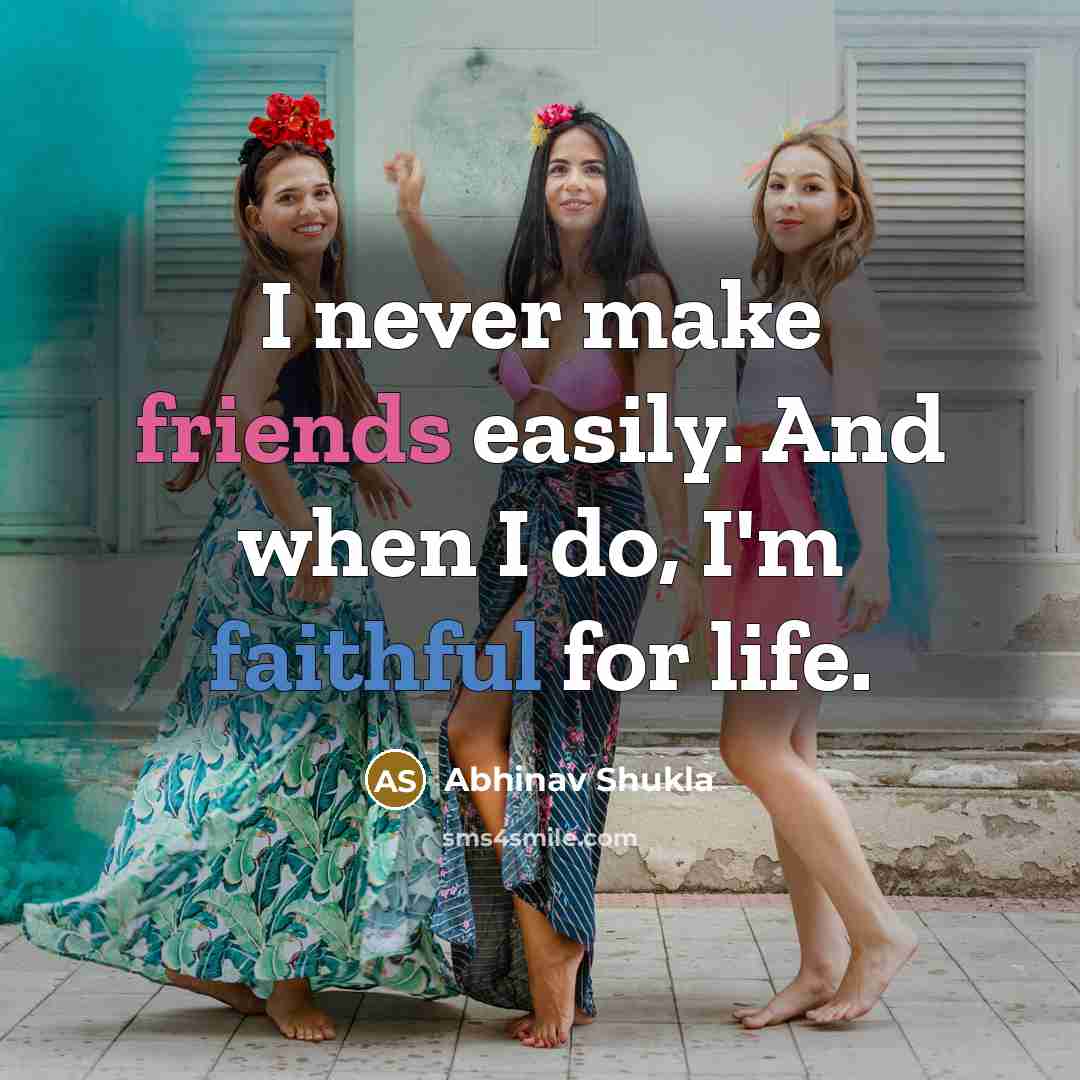 “I never make friends easily. And when I do, I'm faithful for life.” quote by Abhinav Shukla