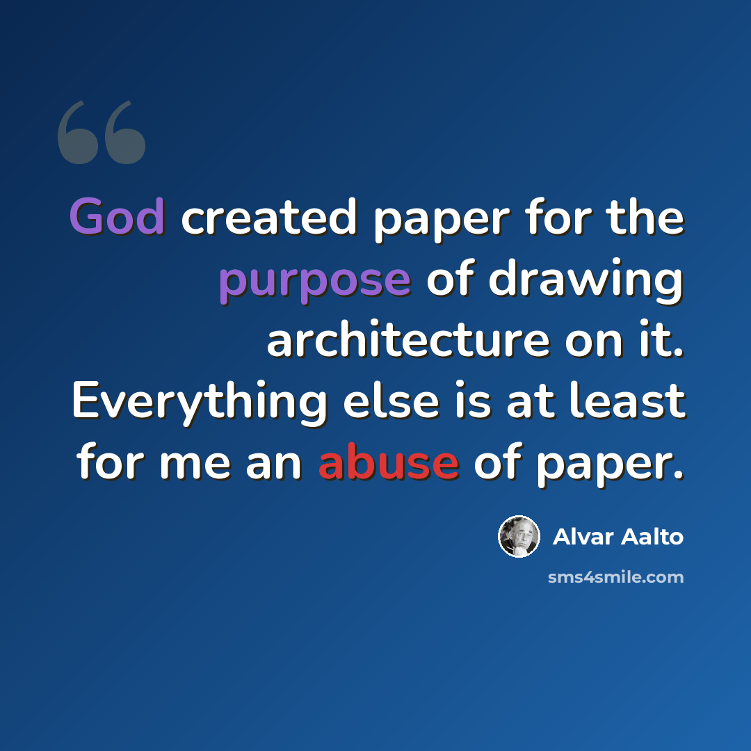 “God created paper for the purpose of drawing architecture on it. Everything else is at least for me an abuse of paper.” quote by Alvar Aalto