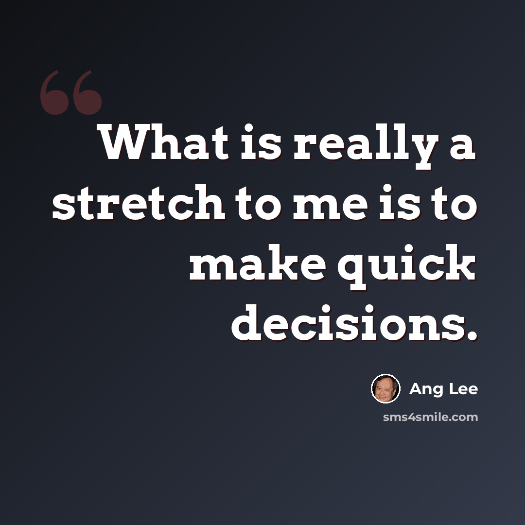 “What is really a stretch to me is to make quick decisions.” quote by Ang Lee