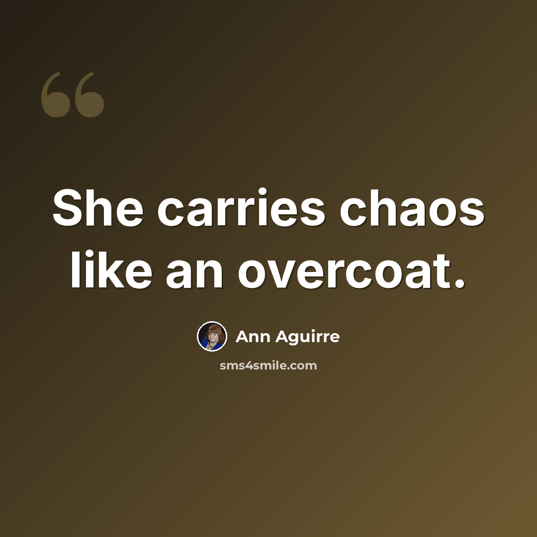 “She carries chaos like an overcoat.” quote by Ann Aguirre