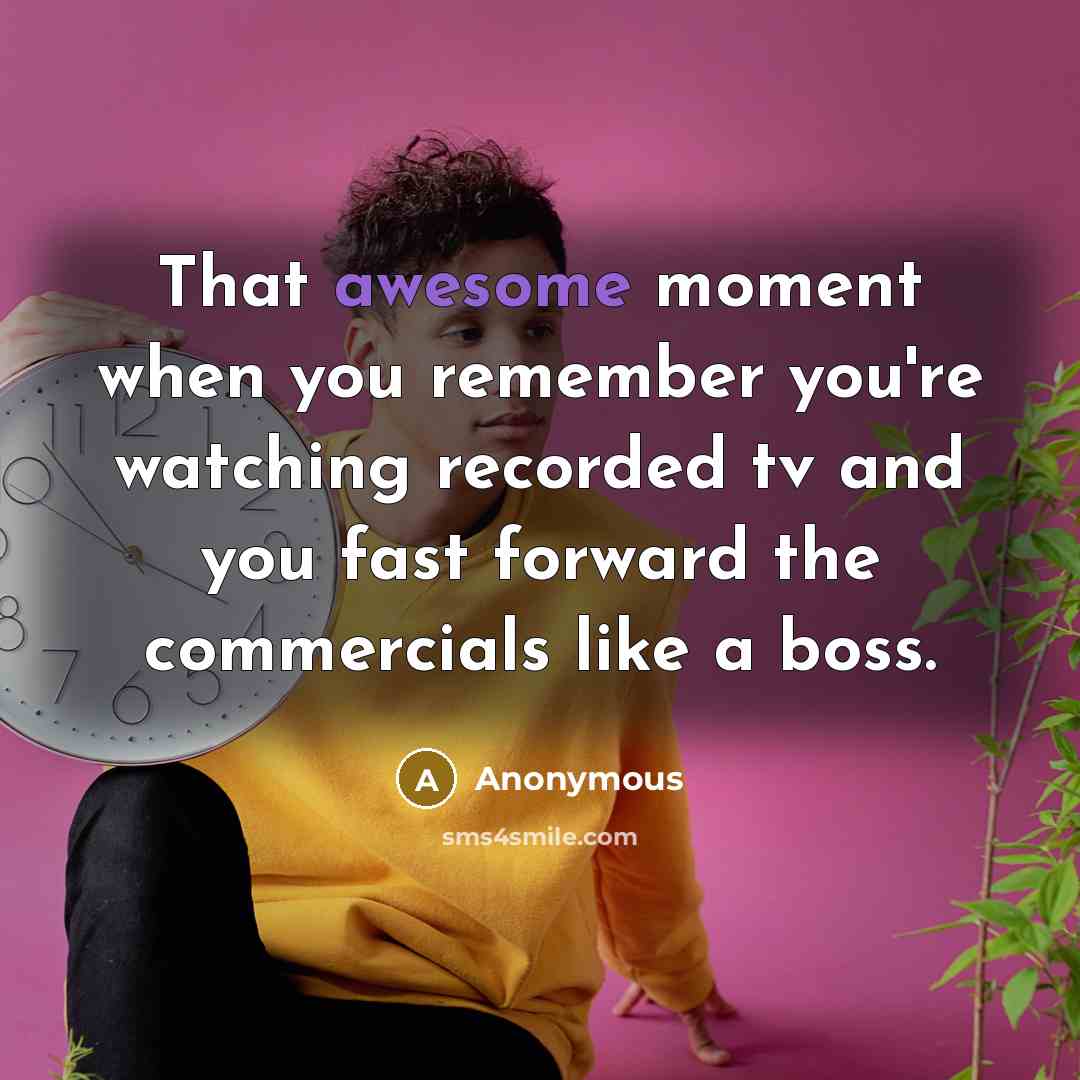 “That awesome moment when you remember you're watching recorded tv and you fast forward the commercials like a boss.” quote by Anonymous