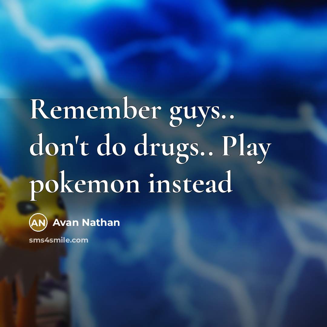 “Remember guys.. don't do drugs.. Play pokemon instead” quote by Avan Nathan