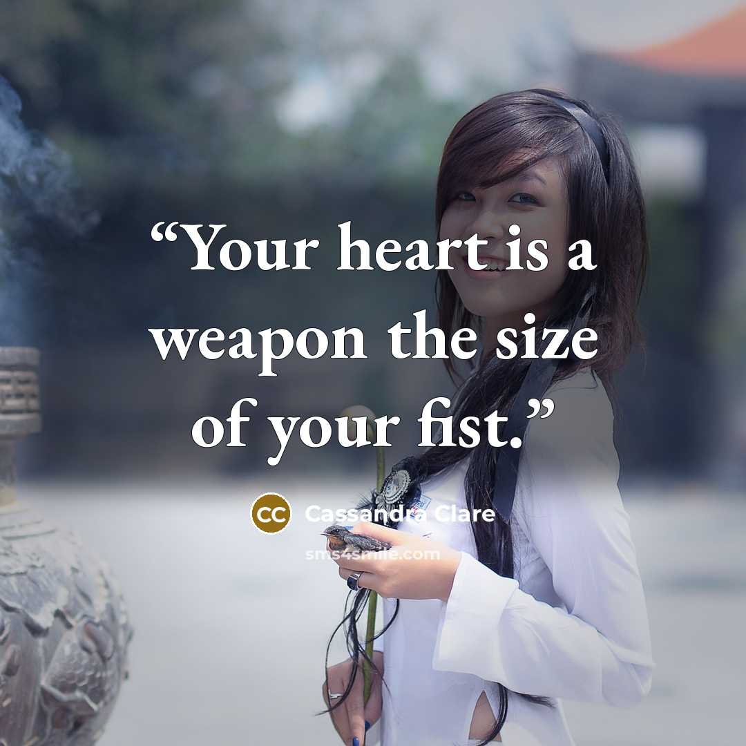 “Your heart is a weapon the size of your fist.” quote by Cassandra Clare