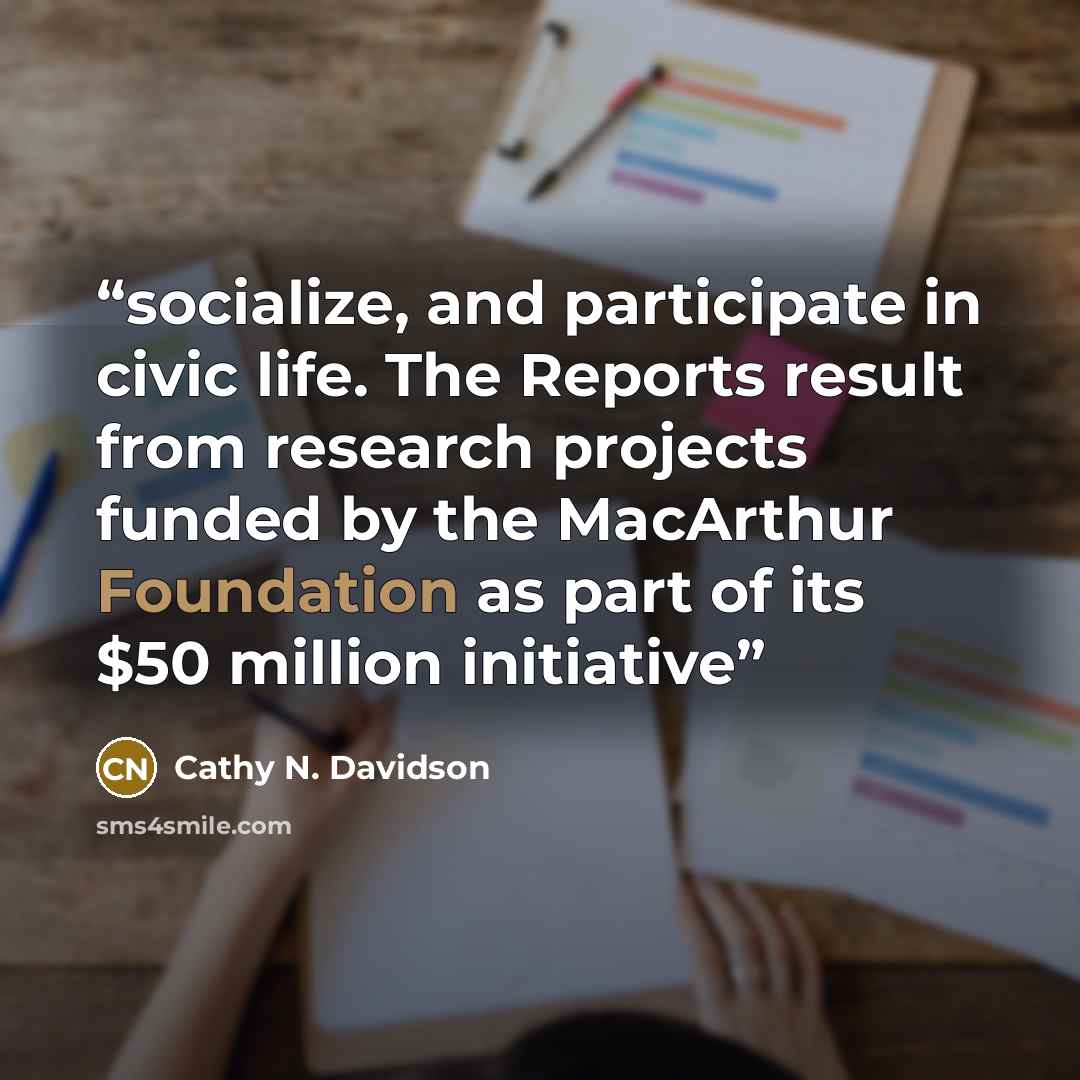 “socialize, and participate in civic life. The Reports result from research projects funded by the MacArthur Foundation as part of its $50 million initiative” quote by Cathy N. Davidson