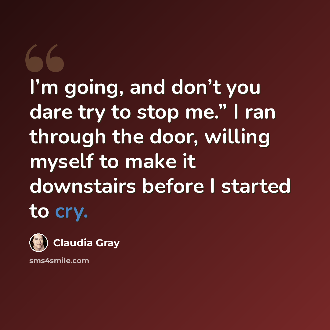 “I’m going, and don’t you dare try to stop me.” I ran through the door, willing myself to make it downstairs before I started to cry.” quote by Claudia Gray
