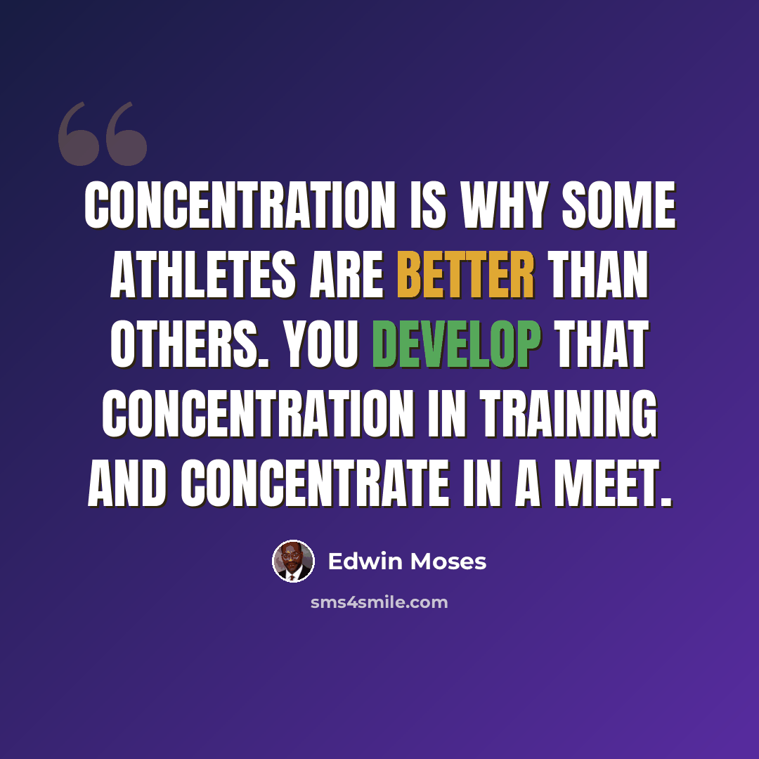“Concentration is why some athletes are better than others. You develop that concentration in training and concentrate in a meet.” quote by Edwin Moses