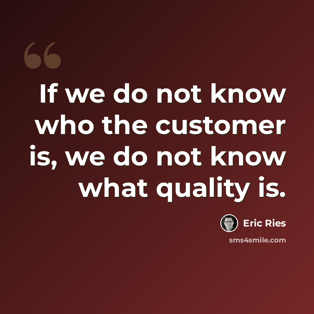 “If we do not know who the customer is, we do not know what quality is.” quote by Eric Ries
