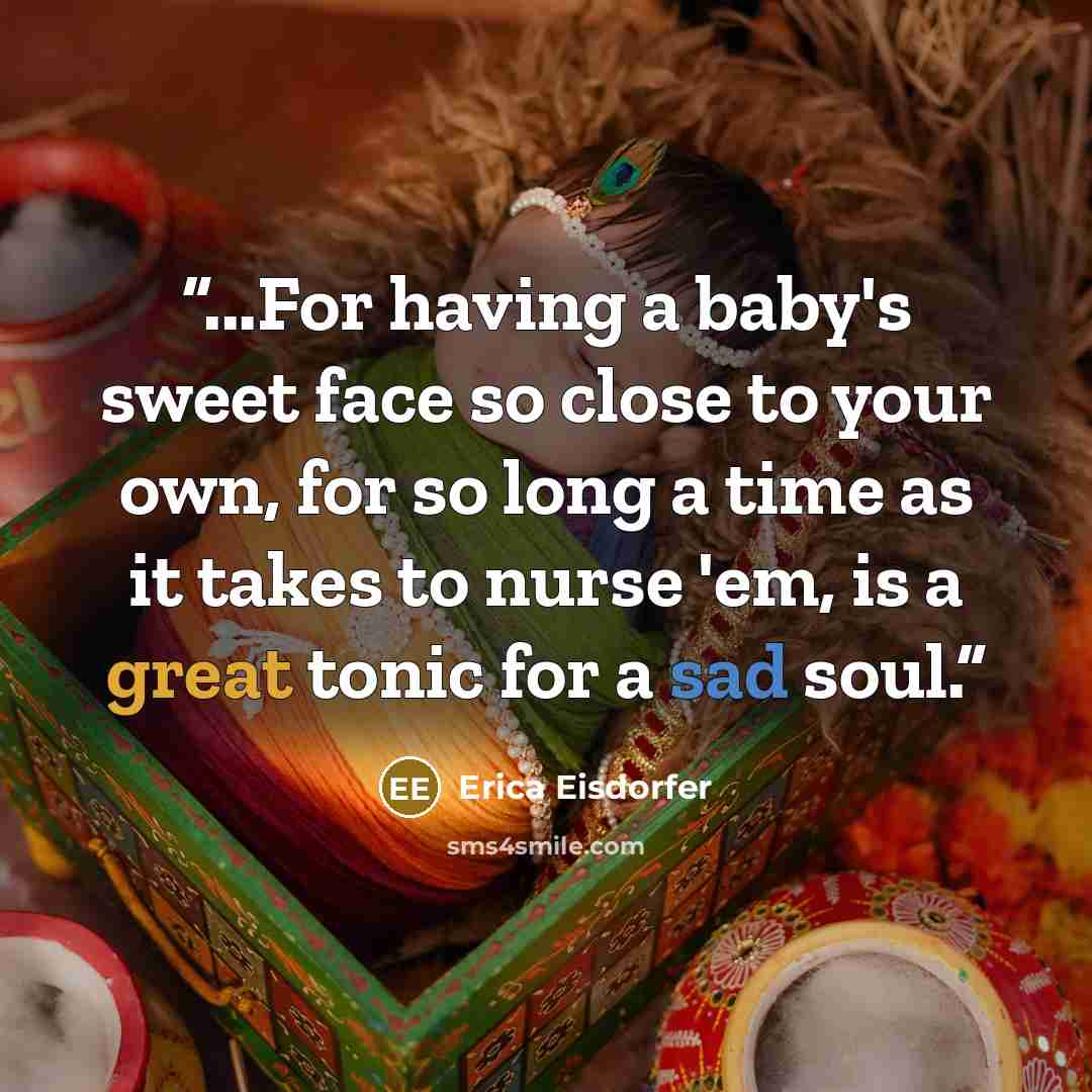 “...For having a baby's sweet face so close to your own, for so long a time as it takes to nurse 'em, is a great tonic for a sad soul.” quote by Erica Eisdorfer