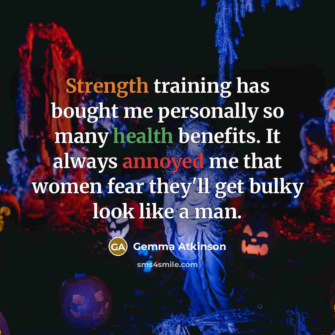 “Strength training has bought me personally so many health benefits. It always annoyed me that women fear they'll get bulky look like a man.” quote by Gemma Atkinson