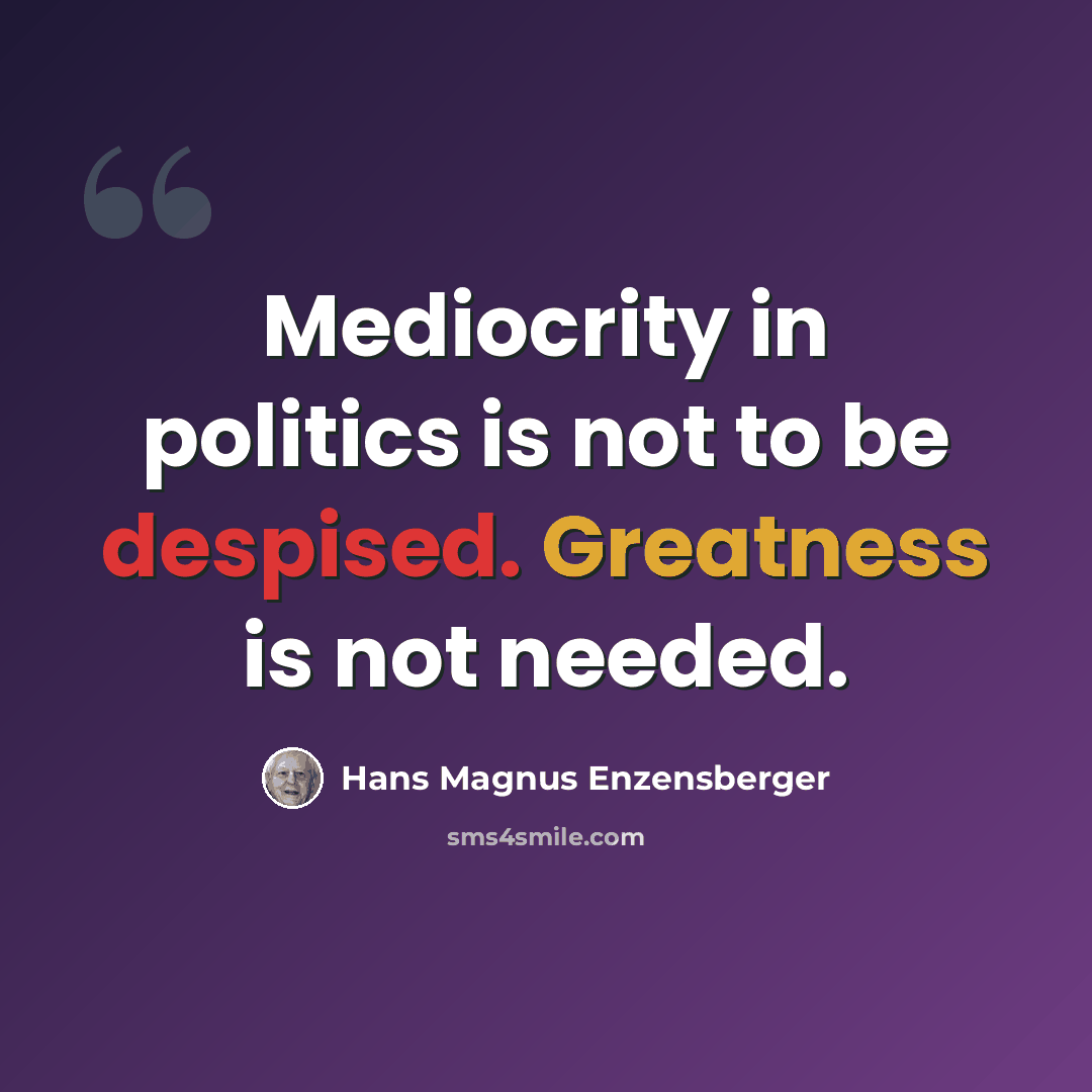 “Mediocrity in politics is not to be despised. Greatness is not needed.” quote by Hans Magnus Enzensberger