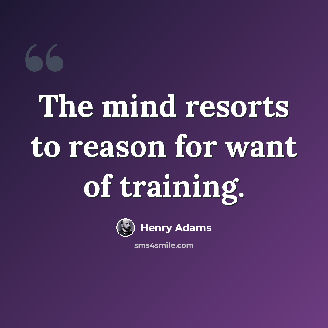 “The mind resorts to reason for want of training.” quote by Henry Adams