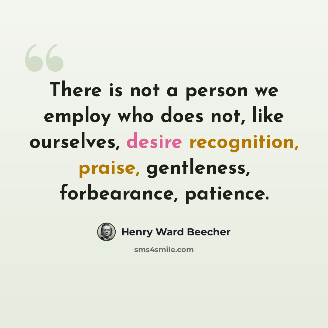 “There is not a person we employ who does not, like ourselves, desire recognition, praise, gentleness, forbearance, patience.” quote by Henry Ward Beecher